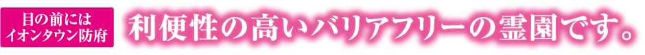 目の前にはイオンタウン防府 利便性の高いバリアフリーの霊園です。