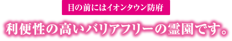 目の前にはイオンタウン防府 利便性の高いバリアフリーの霊園です。